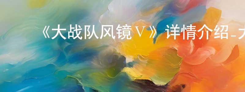﻿陈朝琴发布﻿《大战队风镜Ⅴ》详情介绍_大战队风镜Ⅴ已完结在线观看_大战队风镜Ⅴ迅雷下载_日漫